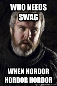 Who needs Swag when hordor hordor hordor  Hodor