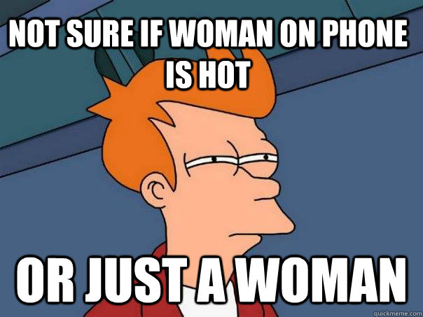 Not sure if woman on phone is hot Or just a woman  Futurama Fry