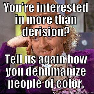YOU'RE INTERESTED IN MORE THAN DERISION? TELL US AGAIN HOW YOU DEHUMANIZE PEOPLE OF COLOR. Condescending Wonka