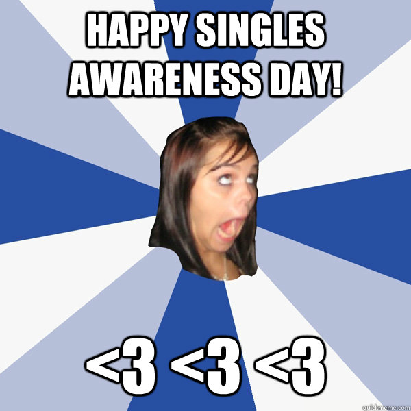 Happy Singles Awareness Day! <3 <3 <3  Annoying Facebook Girl
