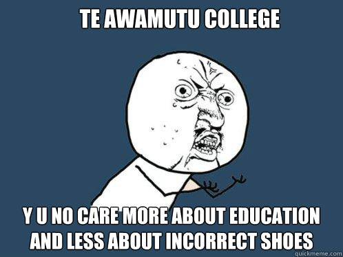 Te Awamutu College Y U NO care more about education and less about incorrect shoes  Y U No