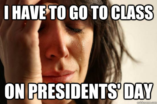 I have to go to class On Presidents' Day  First World Problems
