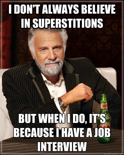 I don't always believe in superstitions but when I do, it's because I have a job interview  The Most Interesting Man In The World