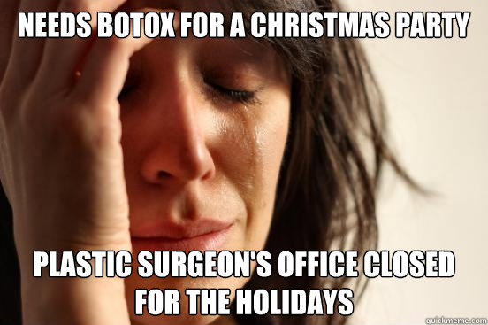 Needs botox for a christmas party Plastic surgeon's office closed for the holidays  First World Problems