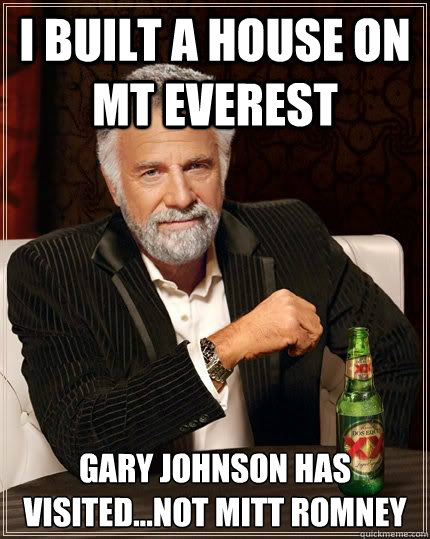 I built a house on Mt Everest Gary Johnson has visited...Not Mitt Romney  Most Interesting Man in the World