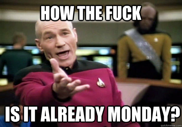 How the fuck is it already Monday?  Patrick Stewart WTF