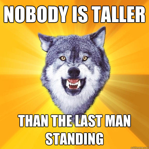 nobody is taller than the last man standing  Courage Wolf