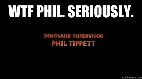 WTF Phil. Seriously.  - WTF Phil. Seriously.   Dinosaur Supervisor