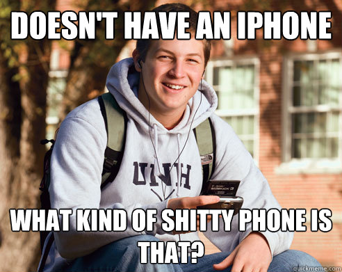 doesn't have an iphone what kind of shitty phone is that?  College Freshman