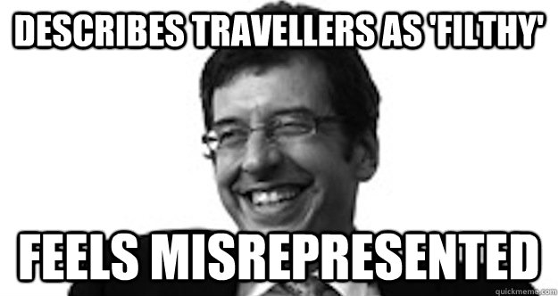 describes travellers as 'filthy' feels misrepresented - describes travellers as 'filthy' feels misrepresented  scumbag monbiot