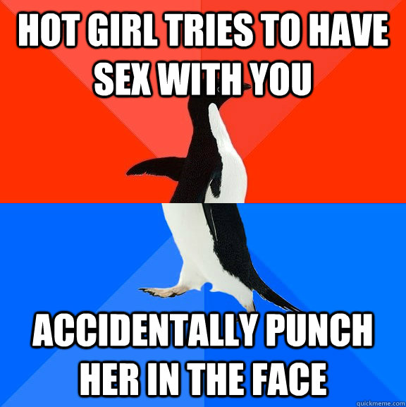 Hot girl tries to have sex with you Accidentally punch her in the face - Hot girl tries to have sex with you Accidentally punch her in the face  Socially Awesome Awkward Penguin