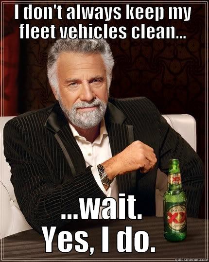 I DON'T ALWAYS KEEP MY FLEET VEHICLES CLEAN... ...WAIT. YES, I DO.  The Most Interesting Man In The World