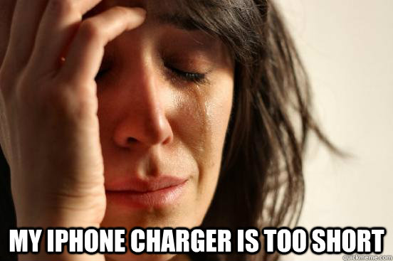  my iphone charger is too short  First World Problems