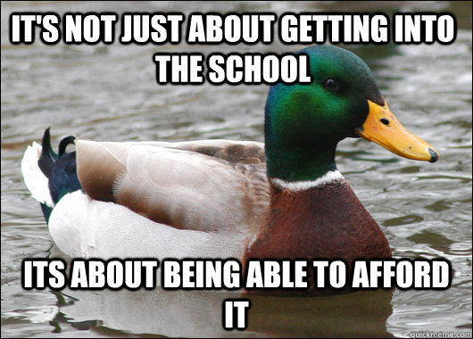 It's not just about getting into the school Its about being able to afford it - It's not just about getting into the school Its about being able to afford it  Actual Advice Mallard