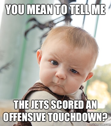 you mean to tell me The jets scored an offensive touchdown? - you mean to tell me The jets scored an offensive touchdown?  skeptical baby