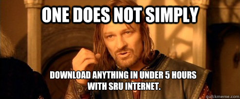 One does not simply download anything in under 5 hours
 with SRU internet.   One Does Not Simply