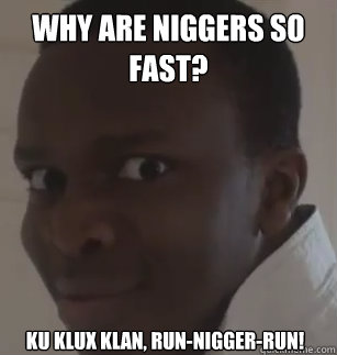 Why are niggers so fast? Ku Klux Klan, run-nigger-run!  KSIolajidebt