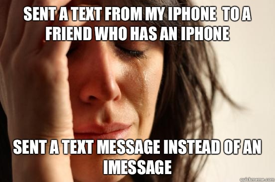 Sent a text from my iPhone  to a friend who has an iPhone  Sent a text message instead of an iMessage   First World Problems