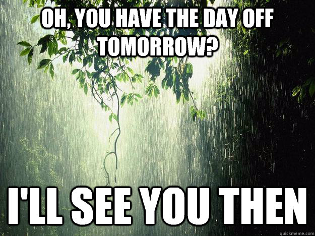 Oh, you have the day off tomorrow? I'll see you then - Oh, you have the day off tomorrow? I'll see you then  Misc