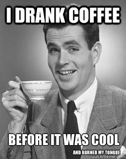 I drank coffee and burned my tongue before it was cool - I drank coffee and burned my tongue before it was cool  hipster coffee