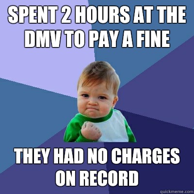 Spent 2 hours at the DMV to pay a fine They had no charges on record - Spent 2 hours at the DMV to pay a fine They had no charges on record  Success Kid