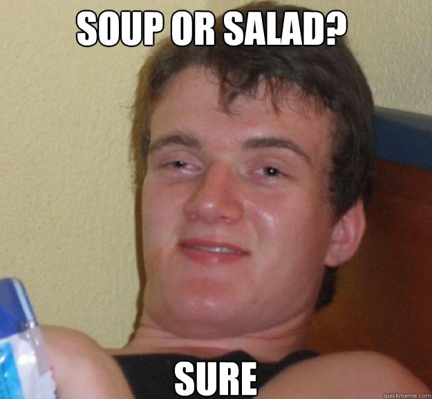 Soup or Salad? SURE  ten guy