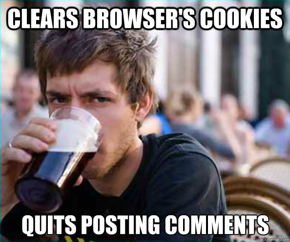 Clears Browser's Cookies Quits posting comments   Lazy College Senior