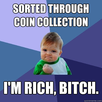 sorted through coin collection i'm rich, bitch.  Success Kid