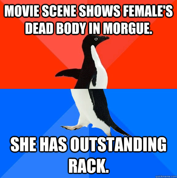 Movie scene shows female's dead body in morgue. she has outstanding rack.  Socially Awesome Awkward Penguin