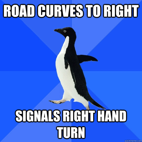 Road curves to right Signals Right hand Turn  Socially Awkward Penguin