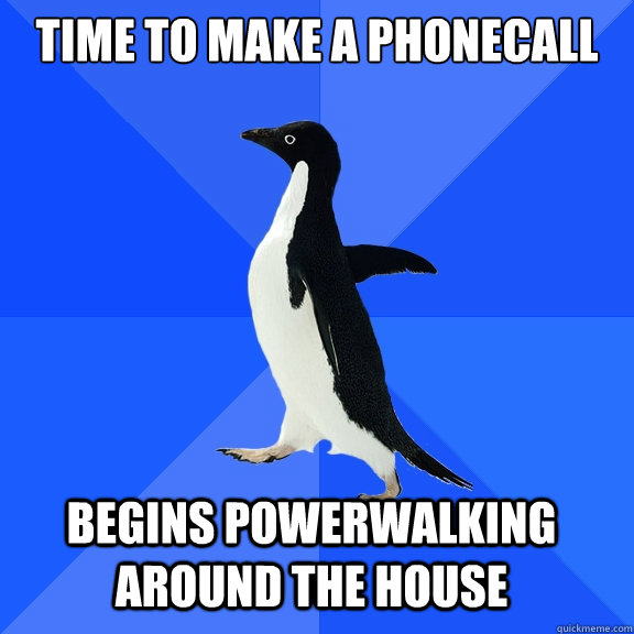 time to make a phonecall begins powerwalking around the house  Socially Awkward Penguin