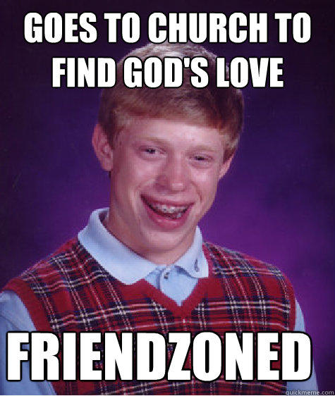 Goes to Church to find God's love FRIENDZONED - Goes to Church to find God's love FRIENDZONED  Bad Luck Brian