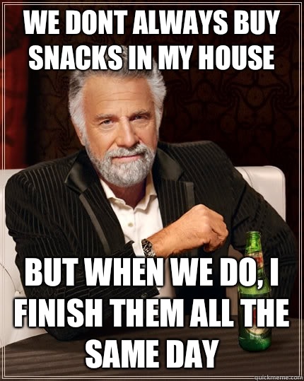 We dont always buy snacks in my house But when we do, I finish them all the same day  The Most Interesting Man In The World
