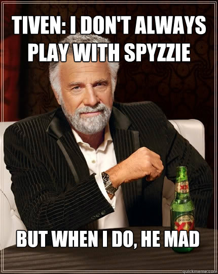 Tiven: I don't always play with Spyzzie But when I do, he mad  The Most Interesting Man In The World