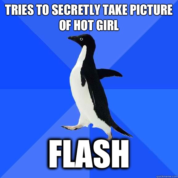 tries to secretly take picture of hot girl flash  Socially Awkward Penguin