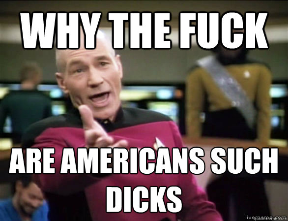 Why the fuck are Americans such dicks  Annoyed Picard HD