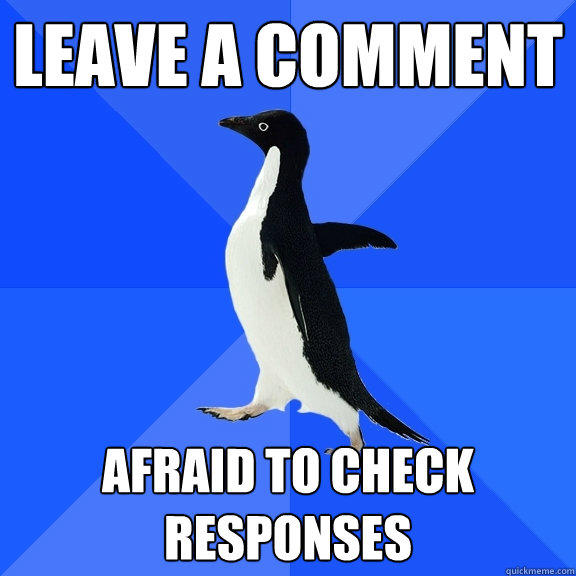 Leave a comment Afraid to check responses - Leave a comment Afraid to check responses  Socially Awkward Penguin