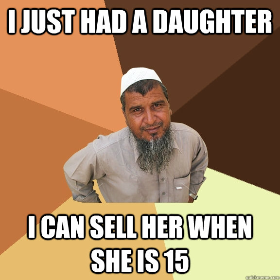 i just had a daughter i can sell her when she is 15 - i just had a daughter i can sell her when she is 15  Ordinary Muslim Man