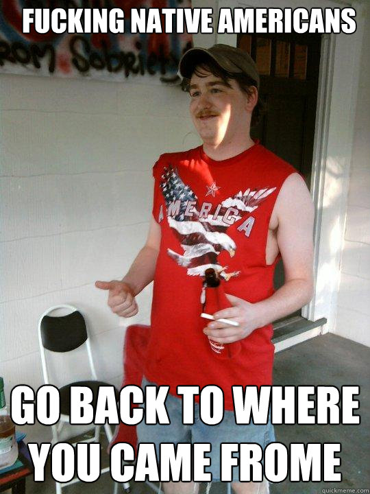 Fucking Native Americans Go back to where you came frome  Redneck Randal