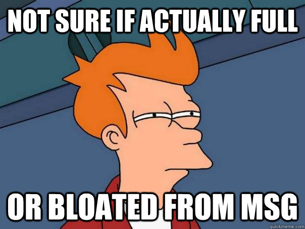 Not sure if actually full or bloated from MSG  Futurama Fry