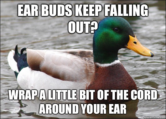 Ear buds keep falling out? Wrap a little bit of the cord around your ear  Actual Advice Mallard