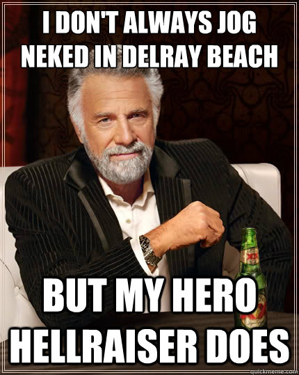 I don't always JOG NEKED IN DELRAY BEACH BUT MY HERO HELLRAISER DOES  The Most Interesting Man In The World