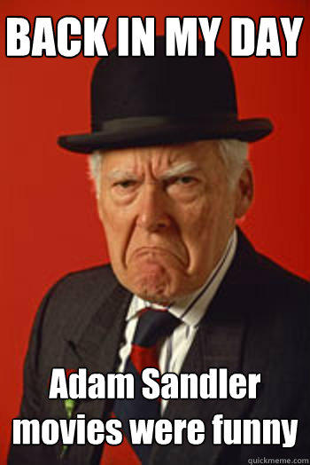 BACK IN MY DAY Adam Sandler movies were funny  - BACK IN MY DAY Adam Sandler movies were funny   Pissed old guy