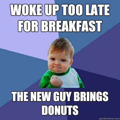 Woke up too late for breakfast The new guy brings donuts  Success Kid
