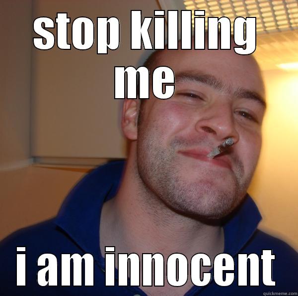 STOP KILLING ME I AM INNOCENT Good Guy Greg 