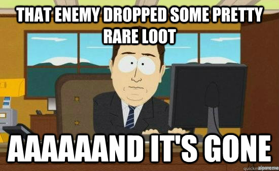 That enemy dropped some pretty rare loot aaaaaand it's gone - That enemy dropped some pretty rare loot aaaaaand it's gone  Misc