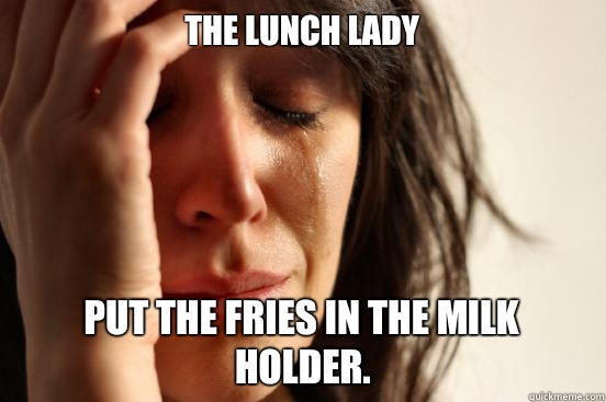 The lunch lady Put the fries in the milk holder.  First World Problems