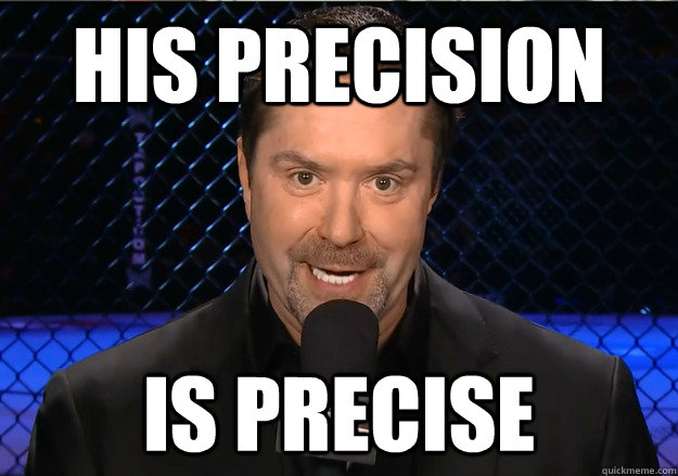 HIS PRECISION IS PRECISE  