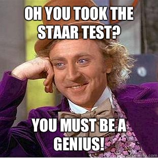 Oh you took the STAAR test? You must be a genius! - Oh you took the STAAR test? You must be a genius!  Creepy Wonka