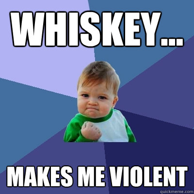 Whiskey... makes me violent  Success Kid